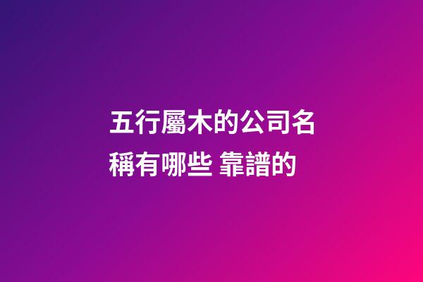 五行屬木的公司名稱有哪些 靠譜的-第1張-公司起名-玄機派